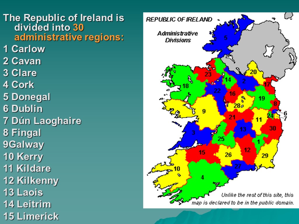 The Republic of Ireland is divided into 30 administrative regions: 1 Carlow 2 Cavan